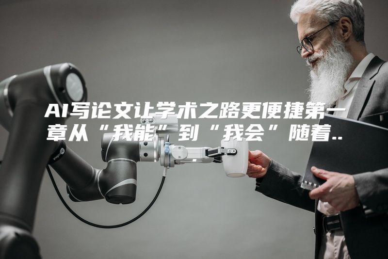 AI写论文让学术之路更便捷第一章从“我能”到“我会”随着...