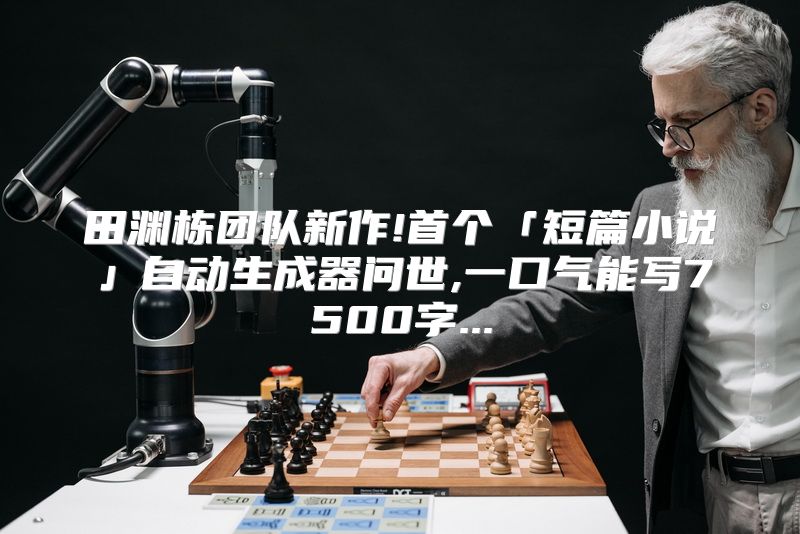 田渊栋团队新作!首个「短篇小说」自动生成器问世,一口气能写7500字...