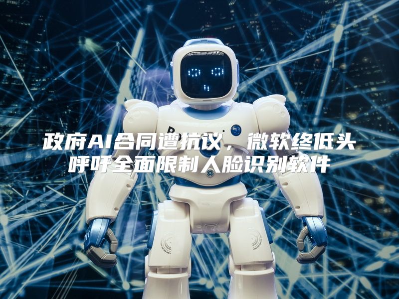 政府AI合同遭抗议，微软终低头呼吁全面限制人脸识别软件