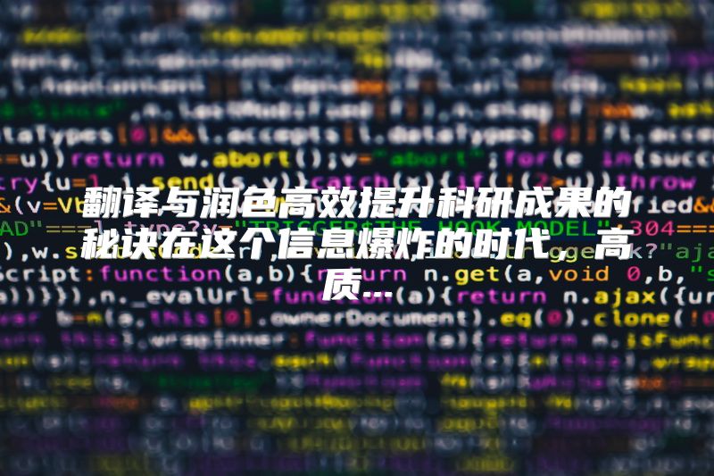 翻译与润色高效提升科研成果的秘诀在这个信息爆炸的时代，高质...