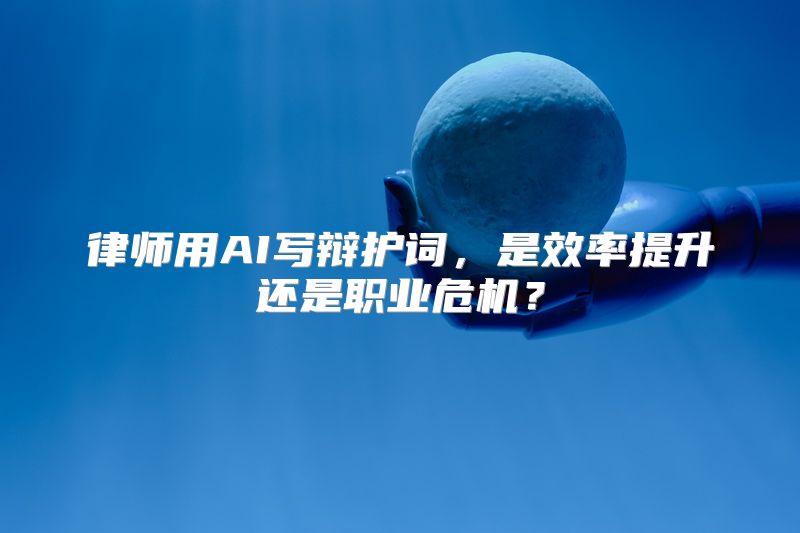 律师用AI写辩护词，是效率提升还是职业危机？