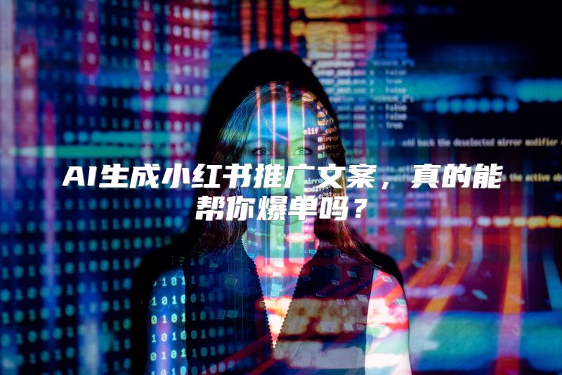 AI生成小红书推广文案，真的能帮你爆单吗？