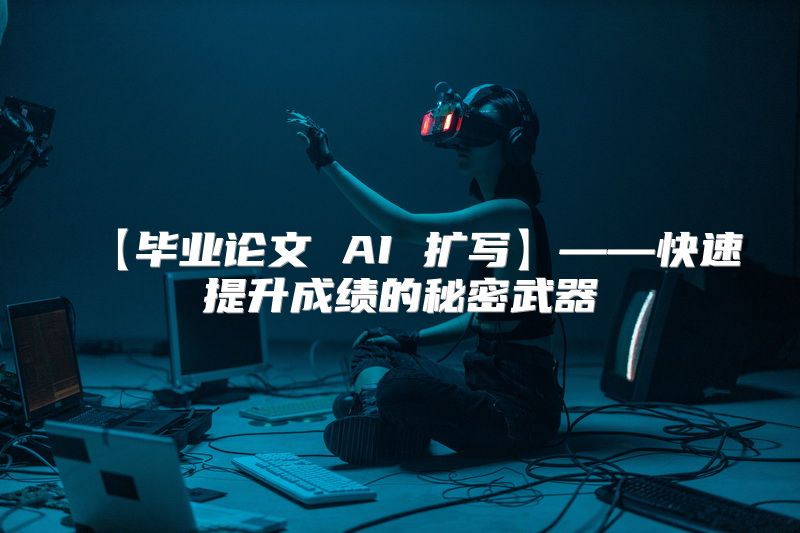 【毕业论文 AI 扩写】——快速提升成绩的秘密武器