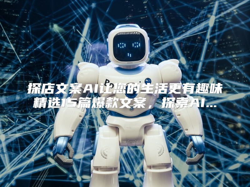 探店文案AI让您的生活更有趣味精选15篇爆款文案，探索AI...