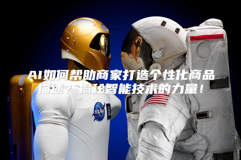 AI如何帮助商家打造个性化商品描述？揭秘智能技术的力量！