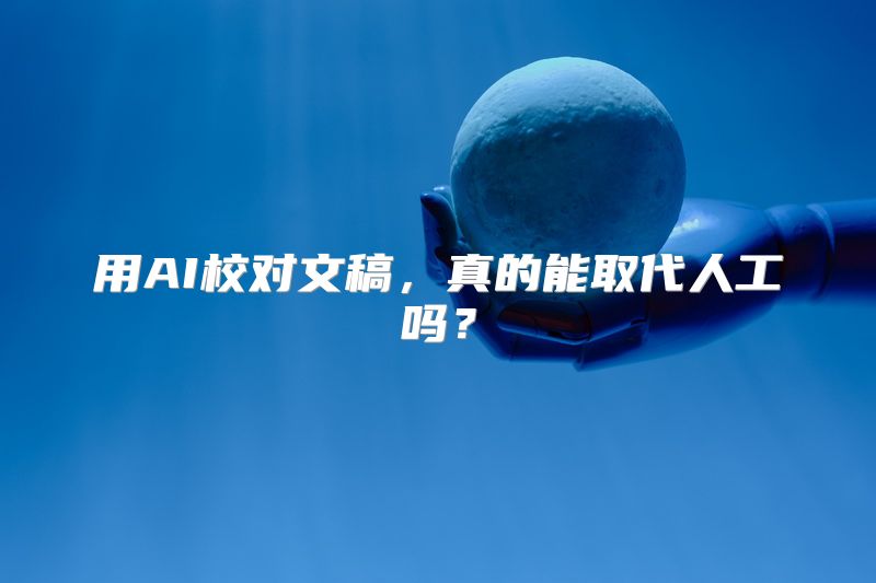 用AI校对文稿，真的能取代人工吗？