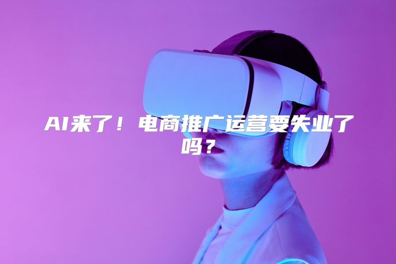 AI来了！电商推广运营要失业了吗？