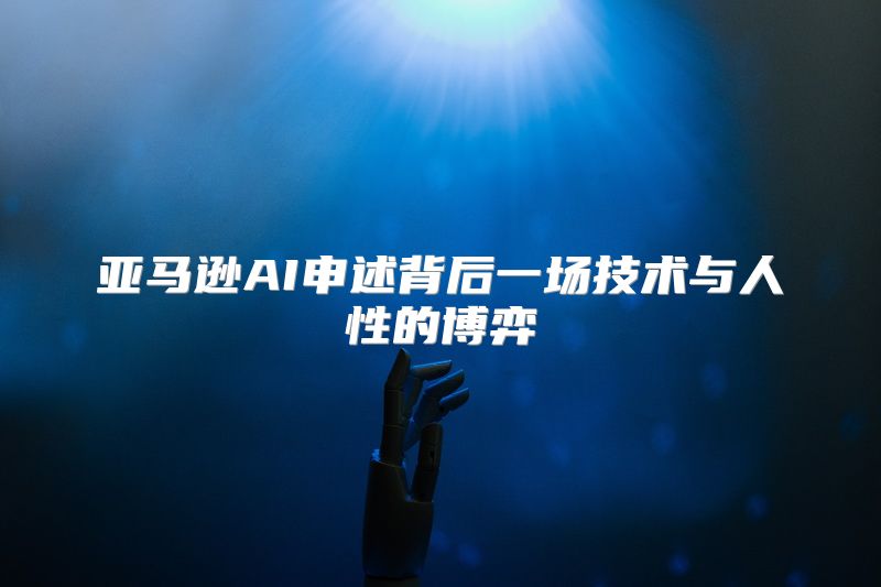 亚马逊AI申述背后一场技术与人性的博弈