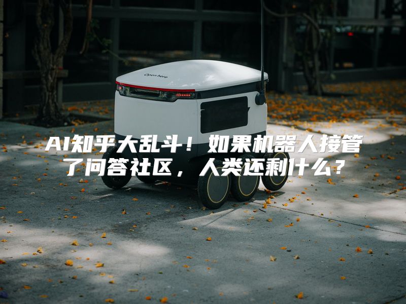AI知乎大乱斗！如果机器人接管了问答社区，人类还剩什么？