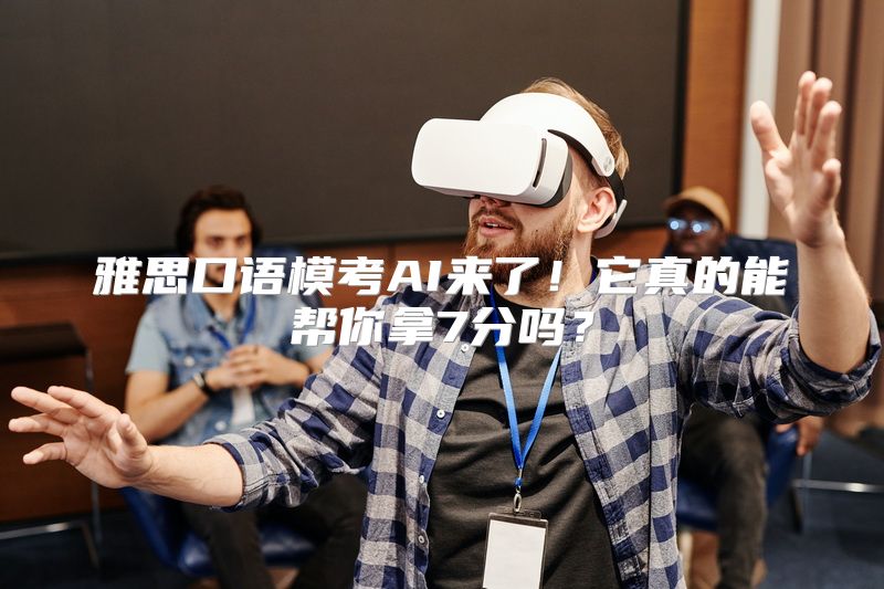 雅思口语模考AI来了！它真的能帮你拿7分吗？