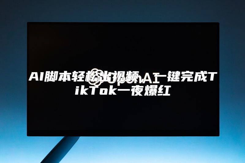 AI脚本轻松出视频，一键完成TikTok一夜爆红