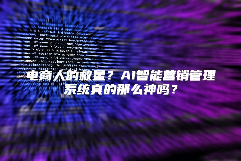 电商人的救星？AI智能营销管理系统真的那么神吗？
