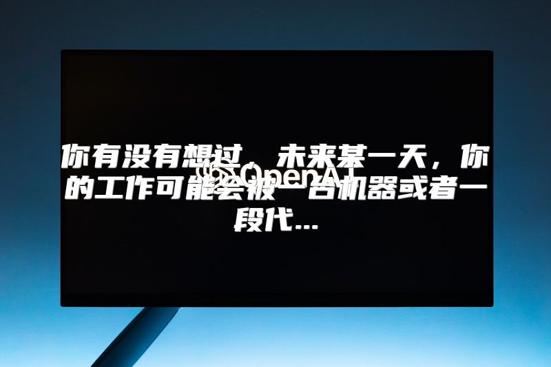 你有没有想过，未来某一天，你的工作可能会被一台机器或者一段代...
