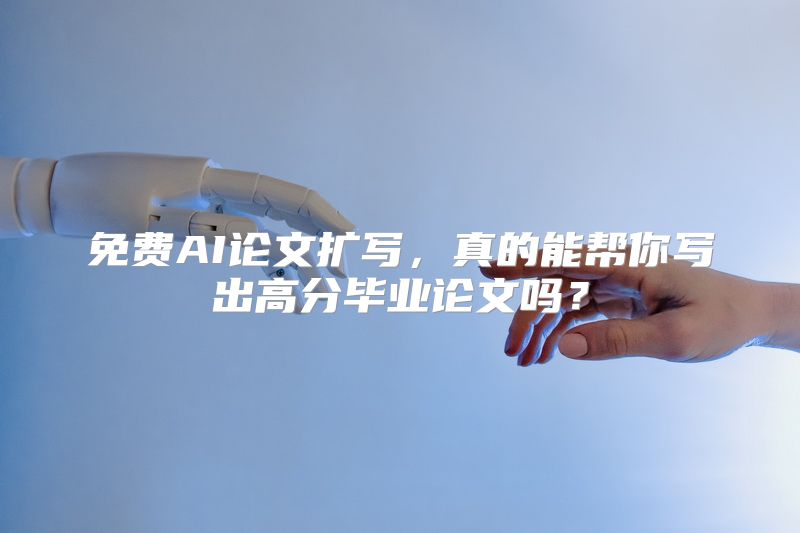 免费AI论文扩写，真的能帮你写出高分毕业论文吗？