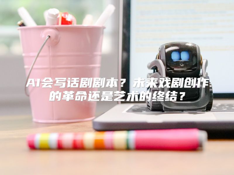 AI会写话剧剧本？未来戏剧创作的革命还是艺术的终结？