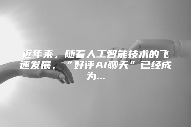 近年来，随着人工智能技术的飞速发展，“好评AI聊天”已经成为...