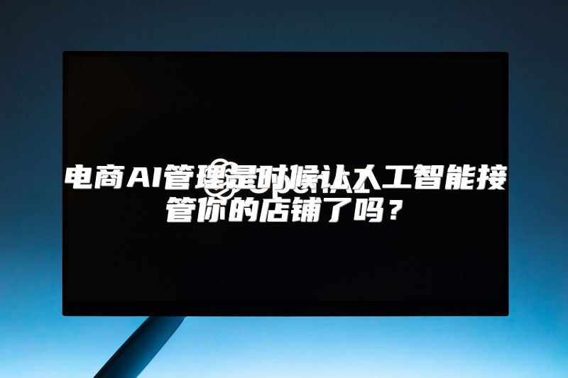 电商AI管理是时候让人工智能接管你的店铺了吗？