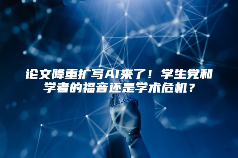 论文降重扩写AI来了！学生党和学者的福音还是学术危机？