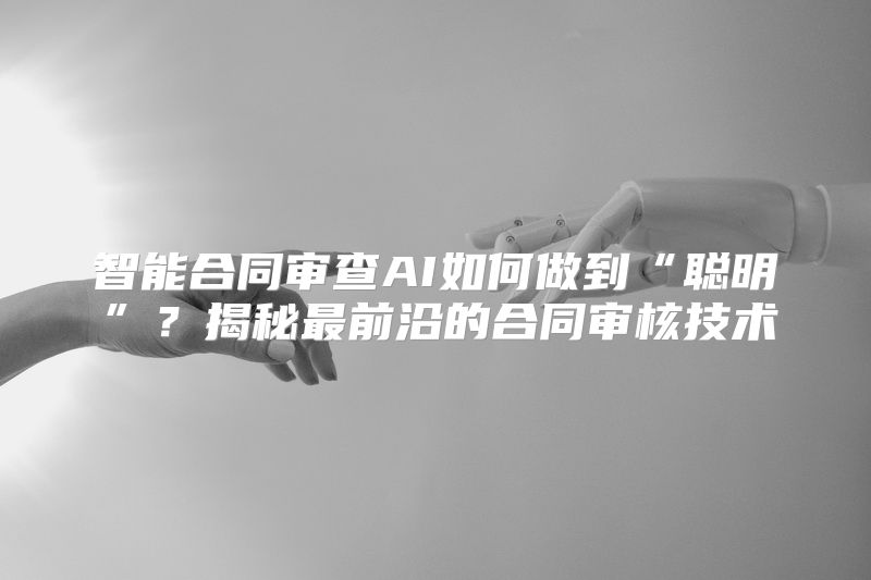 智能合同审查AI如何做到“聪明”？揭秘最前沿的合同审核技术
