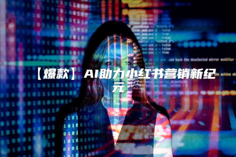 【爆款】AI助力小红书营销新纪元
