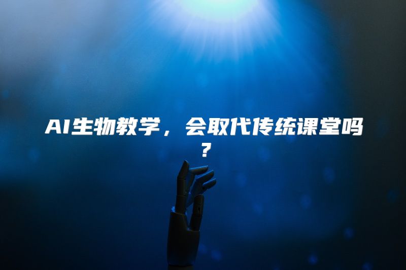 AI生物教学，会取代传统课堂吗？