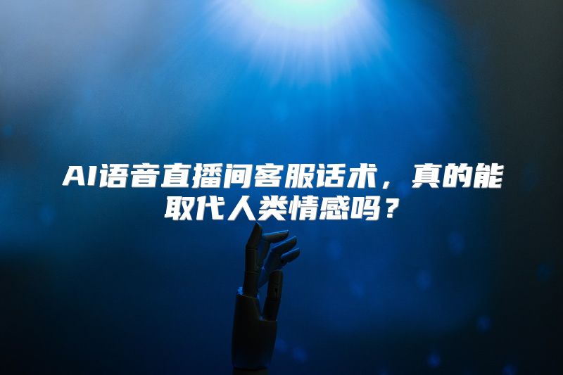 AI语音直播间客服话术，真的能取代人类情感吗？