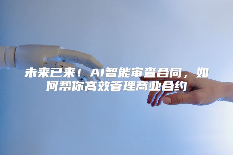未来已来！AI智能审查合同，如何帮你高效管理商业合约