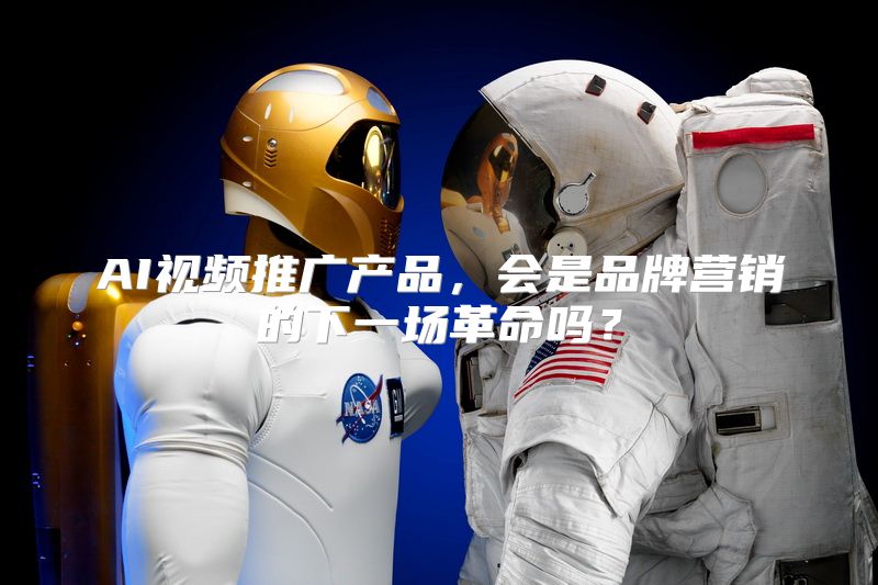 AI视频推广产品，会是品牌营销的下一场革命吗？