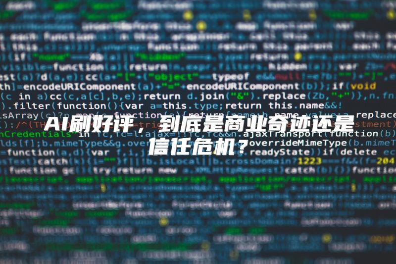 AI刷好评，到底是商业奇迹还是信任危机？