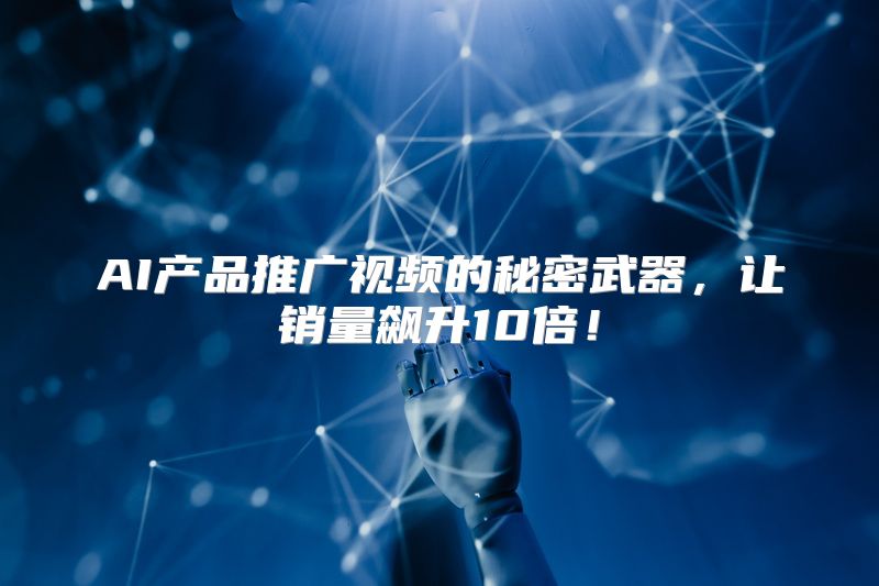 AI产品推广视频的秘密武器，让销量飙升10倍！