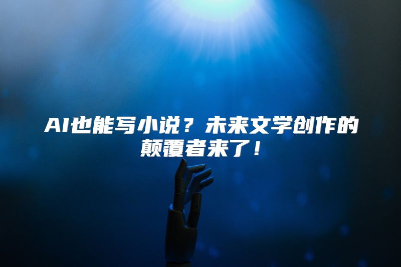AI也能写小说？未来文学创作的颠覆者来了！