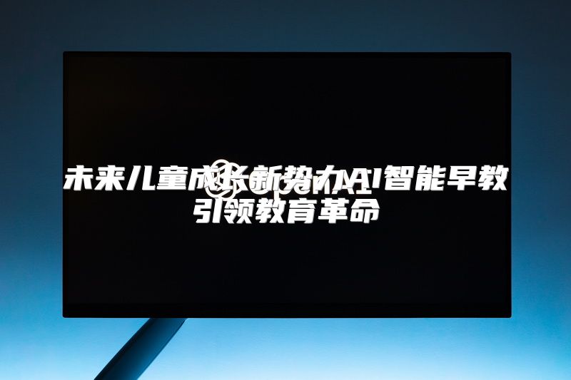 未来儿童成长新势力AI智能早教引领教育革命