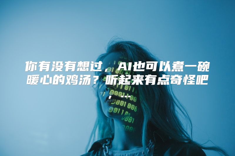 你有没有想过，AI也可以煮一碗暖心的鸡汤？听起来有点奇怪吧，...