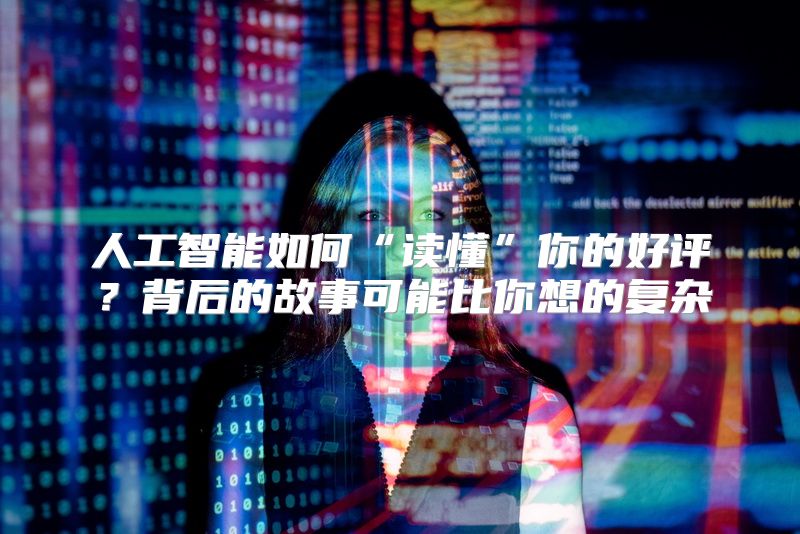 人工智能如何“读懂”你的好评？背后的故事可能比你想的复杂