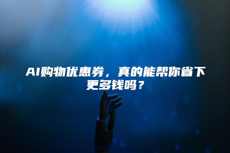 AI购物优惠券，真的能帮你省下更多钱吗？