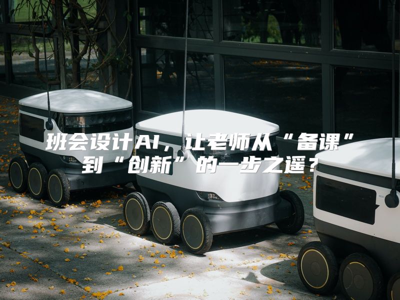 班会设计AI，让老师从“备课”到“创新”的一步之遥？
