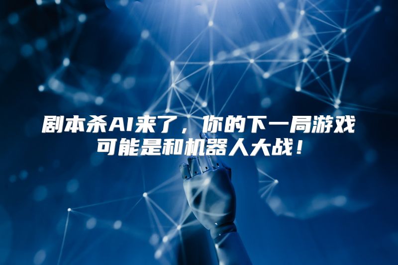 剧本杀AI来了，你的下一局游戏可能是和机器人大战！