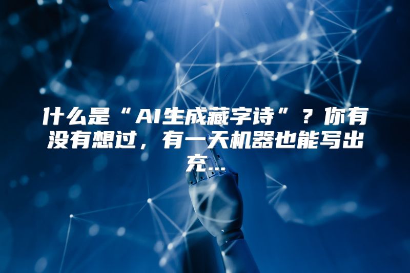 什么是“AI生成藏字诗”？你有没有想过，有一天机器也能写出充...