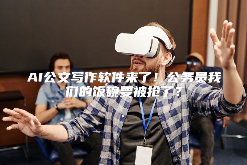 AI公文写作软件来了！公务员我们的饭碗要被抢了？