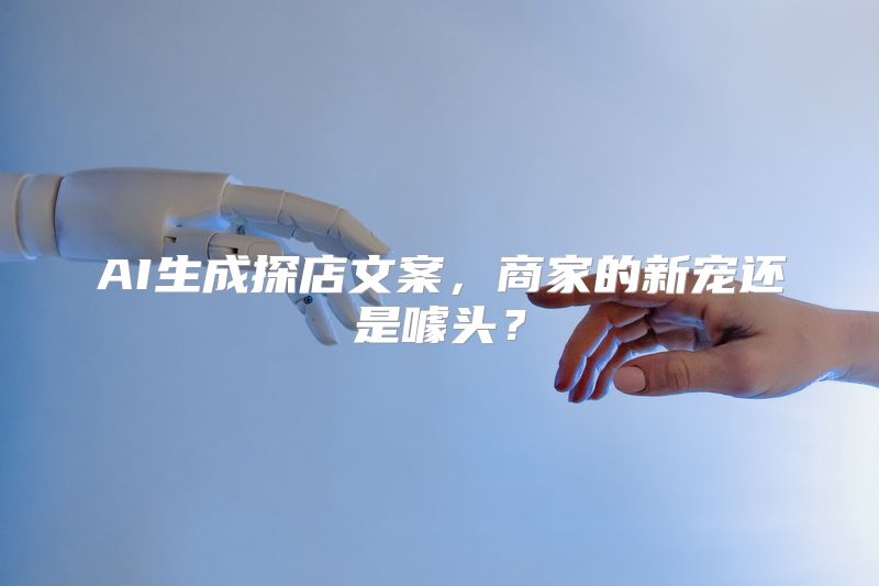 AI生成探店文案，商家的新宠还是噱头？