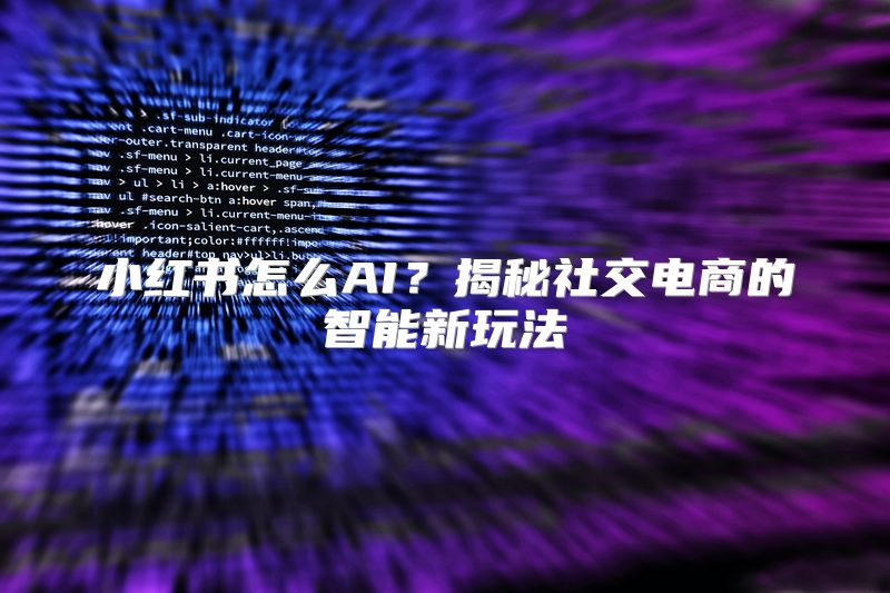 小红书怎么AI？揭秘社交电商的智能新玩法