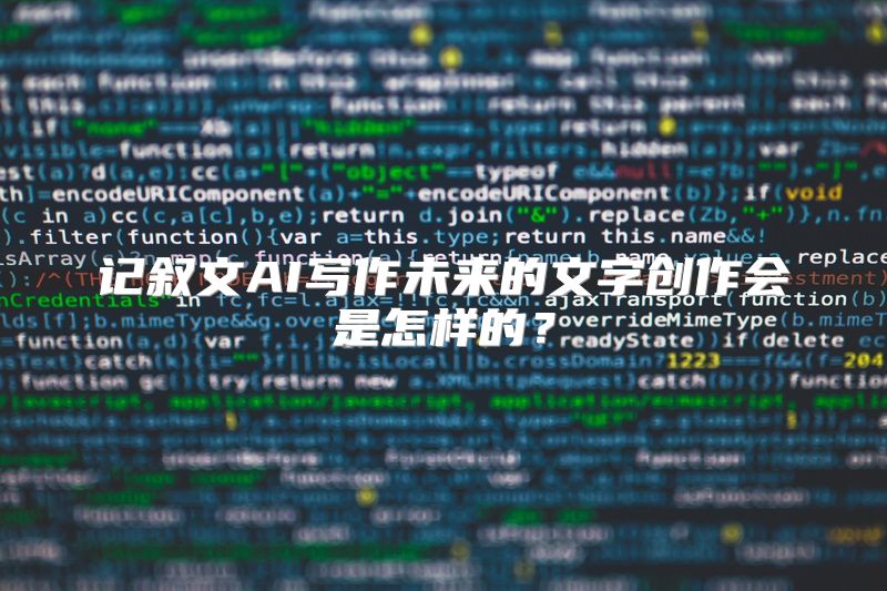 记叙文AI写作未来的文字创作会是怎样的？