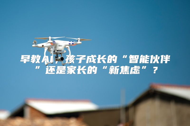 早教AI，孩子成长的“智能伙伴”还是家长的“新焦虑”？