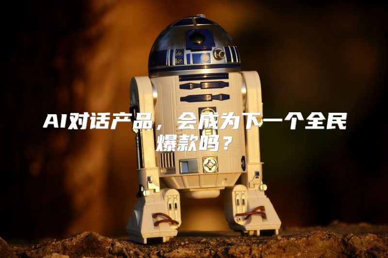 AI对话产品，会成为下一个全民爆款吗？