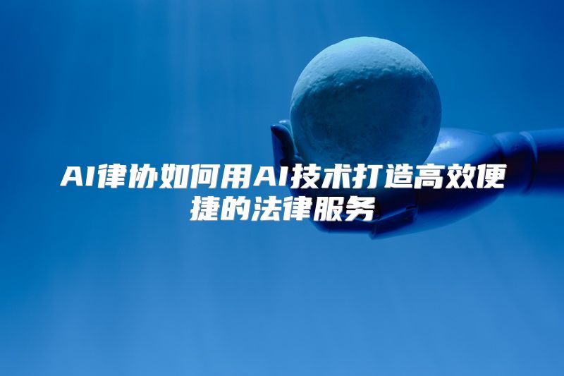 AI律协如何用AI技术打造高效便捷的法律服务