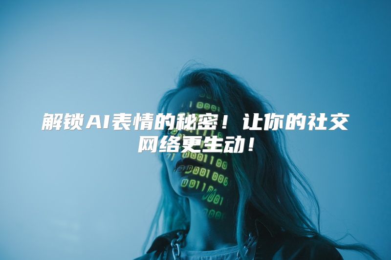 解锁AI表情的秘密！让你的社交网络更生动！