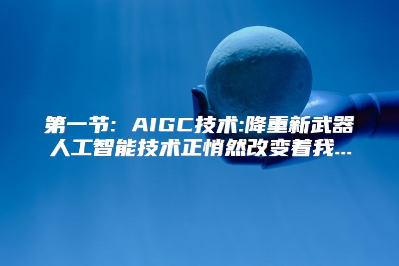 第一节: AIGC技术:降重新武器人工智能技术正悄然改变着我...