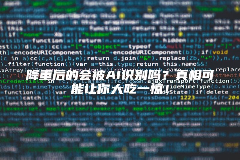 降重后的会被AI识别吗？真相可能让你大吃一惊！