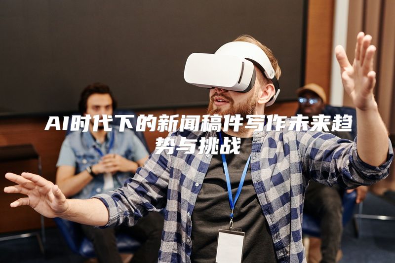 AI时代下的新闻稿件写作未来趋势与挑战
