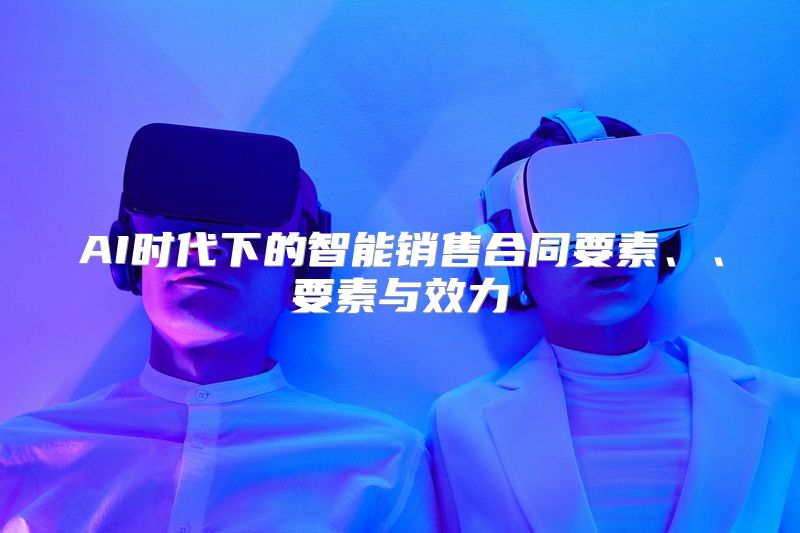 AI时代下的智能销售合同要素、、要素与效力